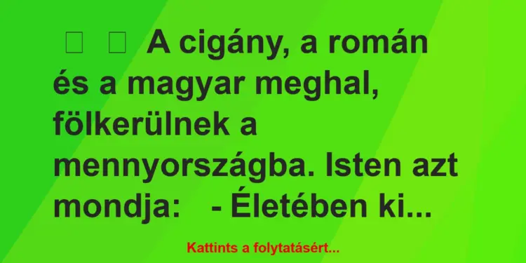 Vicc:
A cigány, a román és a magyar meghal, fölkerülnek a…