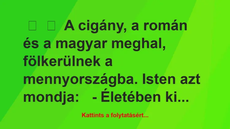 Vicc:
A cigány, a román és a magyar meghal, fölkerülnek a…