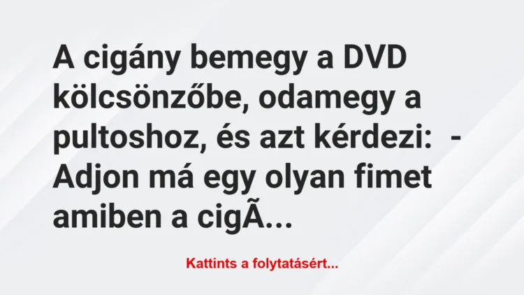 Vicc: A cigány bemegy a DVD kölcsönzőbe, odamegy a pultoshoz, és azt…