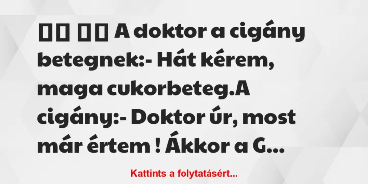 Vicc:
A doktor a cigány betegnek:- Hát kérem, maga …