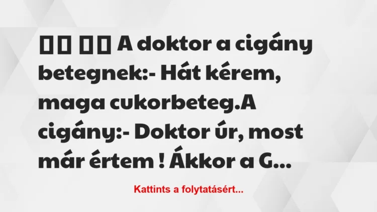 Vicc:
A doktor a cigány betegnek:- Hát kérem, maga …