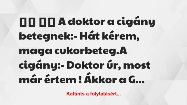 Vicc: 
		  
		  A doktor a cigány betegnek:- Hát kérem, maga …