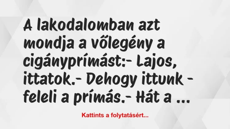 Vicc: A lakodalomban azt mondja a vőlegény a cigányprímást:

– Lajos,…