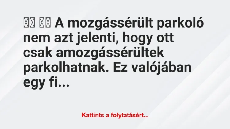 Vicc: 
		  
		  A mozgássérült parkoló nem azt jelenti, hogy ott …