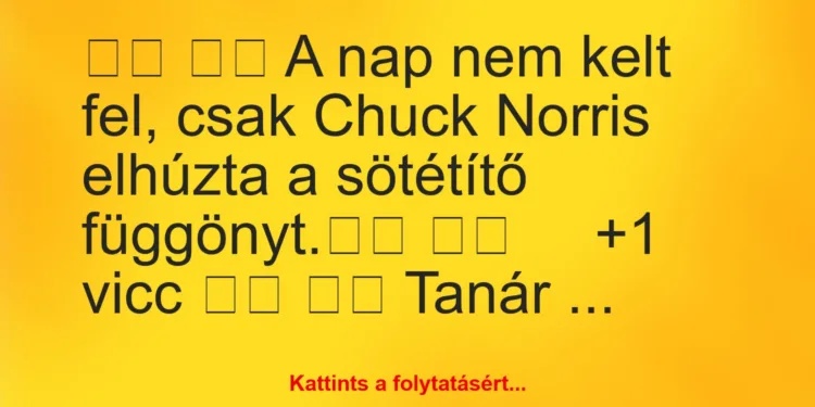 Vicc:
A nap nem kelt fel, csak Chuck Norris elhúzta a…