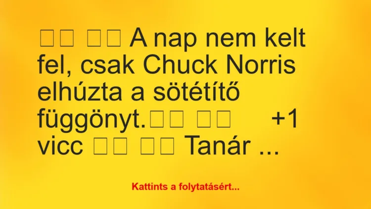 Vicc:
A nap nem kelt fel, csak Chuck Norris elhúzta a…