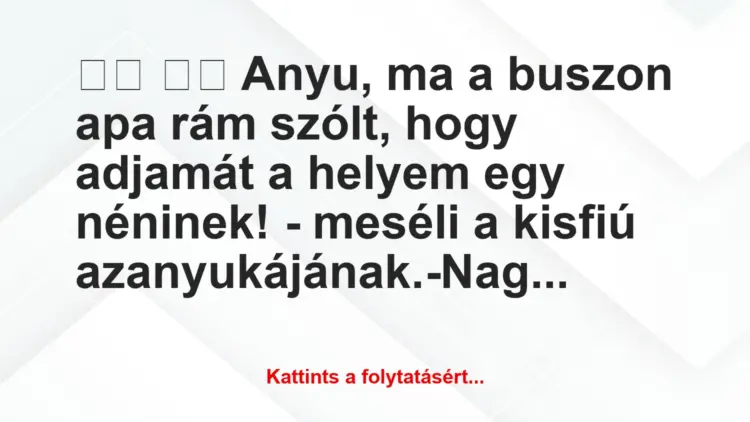 Vicc:
Anyu, ma a buszon apa rám szólt, hogy adjamát…