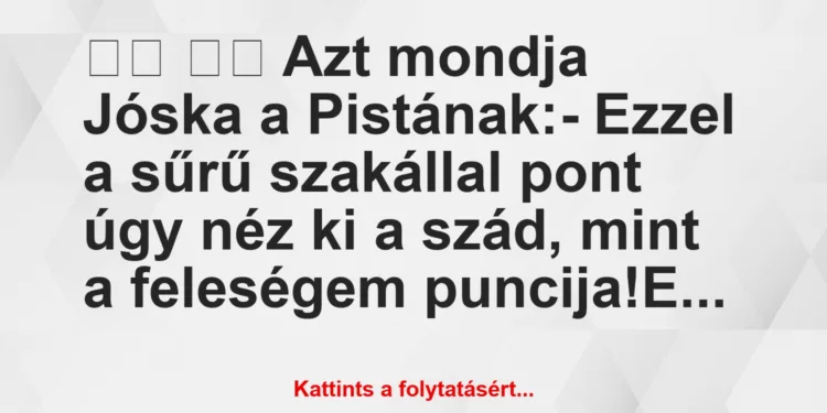 Vicc:
Azt mondja Jóska a Pistának:- Ezzel a sűrű…