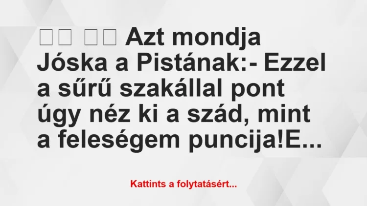 Vicc:
Azt mondja Jóska a Pistának:- Ezzel a sűrű…