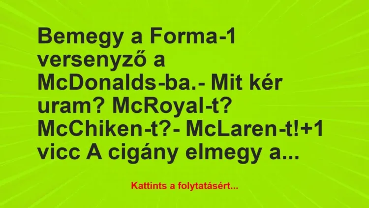 Vicc: Bemegy a Forma-1 versenyző a McDonalds-ba.

– Mit kér uram?…