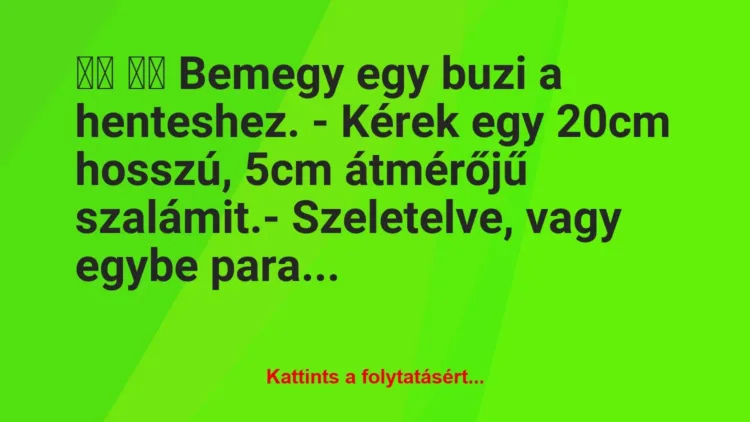 Vicc: 
		  
		  Bemegy egy buzi a henteshez. – Kérek egy 20cm…