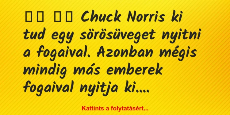 Vicc:
Chuck Norris ki tud egy sörösüveget nyitni a…