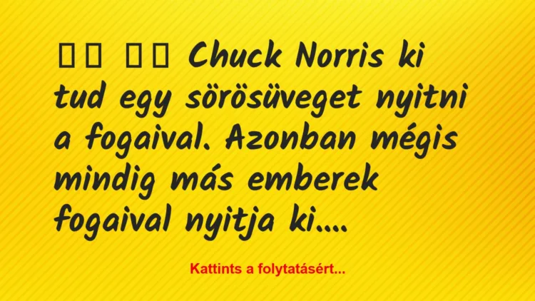 Vicc:
Chuck Norris ki tud egy sörösüveget nyitni a…