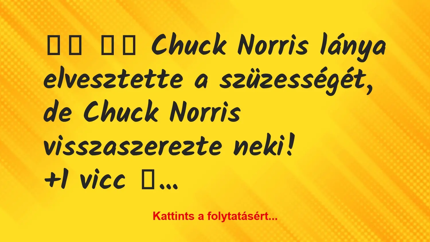 Vicc: 
		  
		  Chuck Norris lánya elvesztette a szüzességét, de …