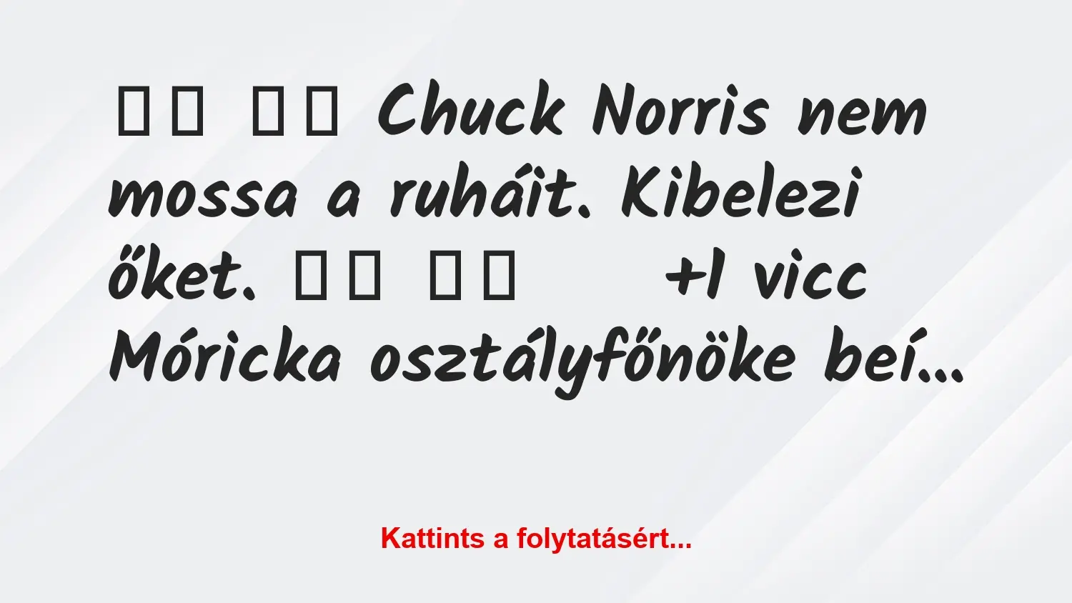 Vicc: 
		  
		  Chuck Norris nem mossa a ruháit. Kibelezi őket….