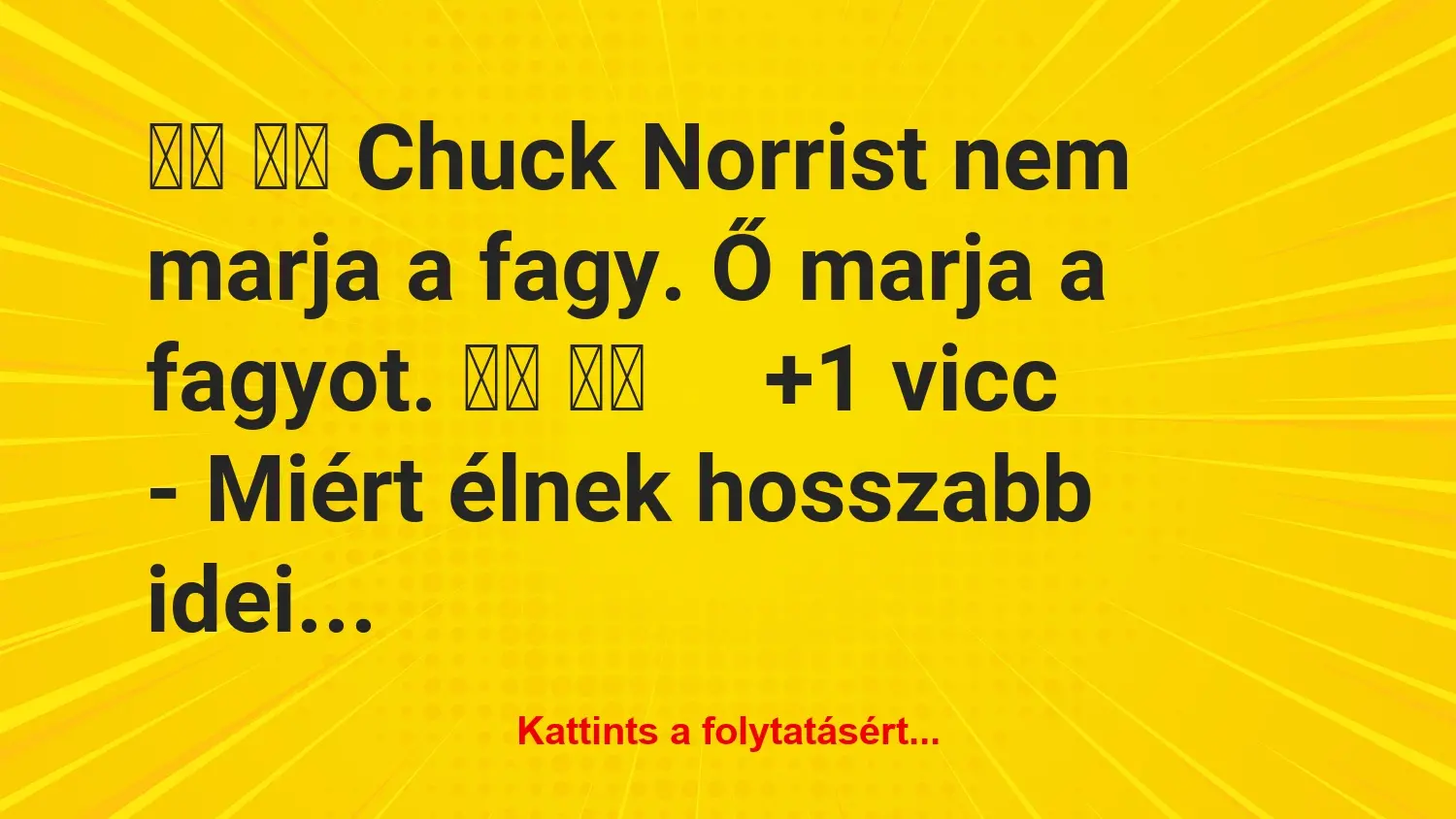 Vicc: 
		  
		  Chuck Norrist nem marja a fagy. Ő marja a fagyot….