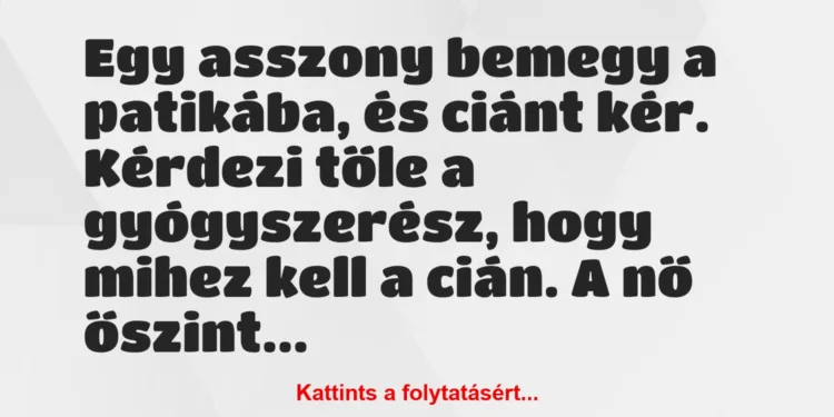 Vicc: Egy asszony bemegy a patikába, és ciánt kér. Kérdezi tőle a…