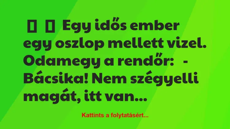 Vicc:
Egy idős ember egy oszlop mellett vizel.Odamegy a…