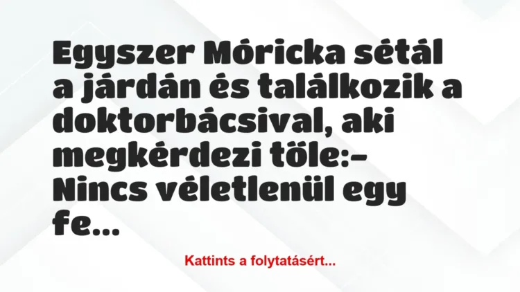 Vicc: Egyszer Móricka sétál a járdán és találkozik a doktorbácsival, aki…