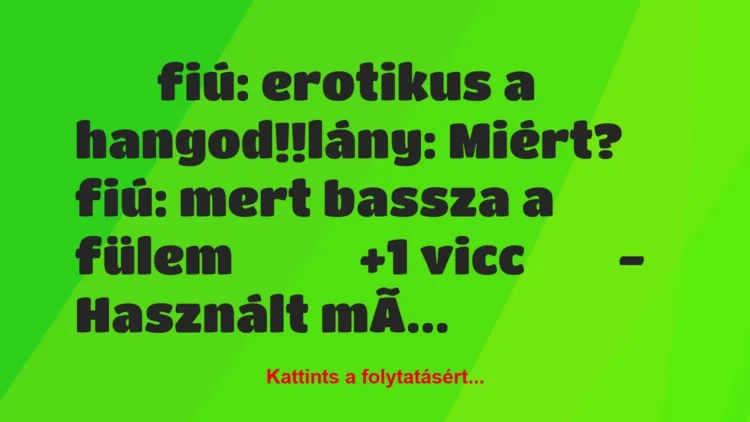 Vicc: 
		  
		  fiú: erotikus a hangod!!lány: Miért? fiú:…