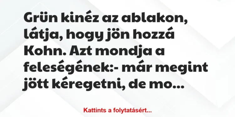 Vicc: Grün kinéz az ablakon, látja, hogy jön hozzá Kohn. Azt mondja a…