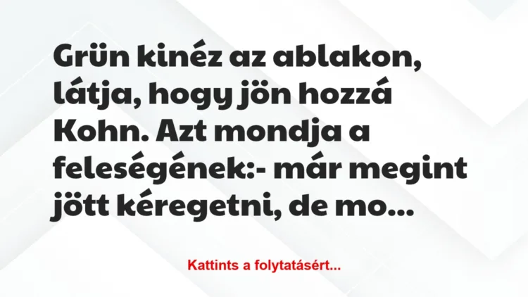 Vicc: Grün kinéz az ablakon, látja, hogy jön hozzá Kohn. Azt mondja a…