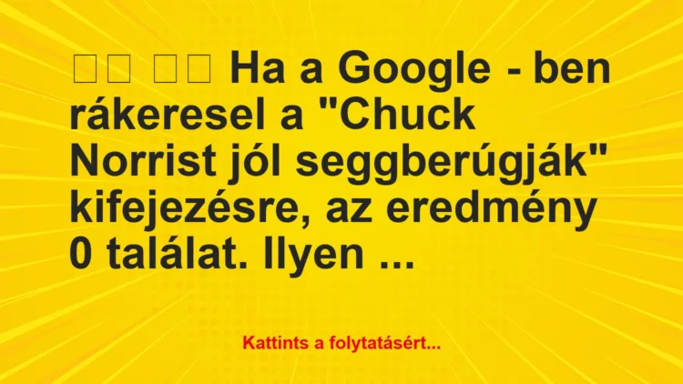 Vicc:
Ha a Google – ben rákeresel a “Chuck Norrist jól …