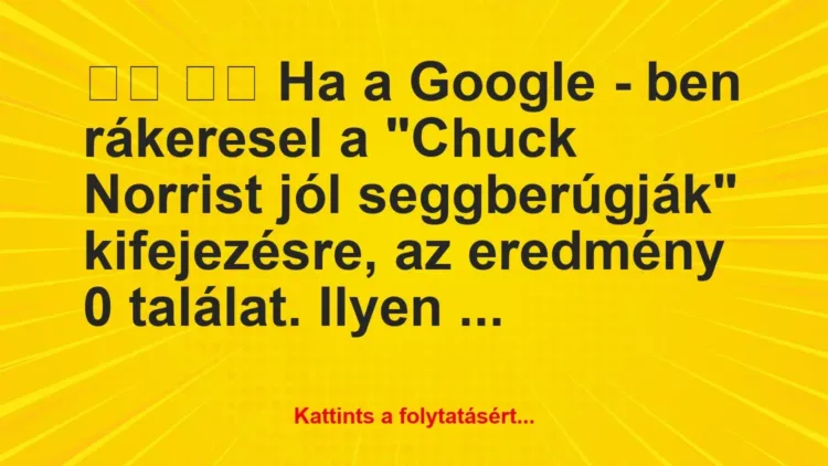 Vicc: 
		  
		  Ha a Google – ben rákeresel a “Chuck Norrist jól …