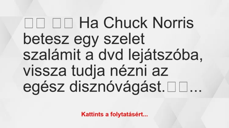 Vicc:
Ha Chuck Norris betesz egy szelet szalámit a dvd …