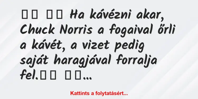 Vicc:
Ha kávézni akar, Chuck Norris a fogaival őrli a…