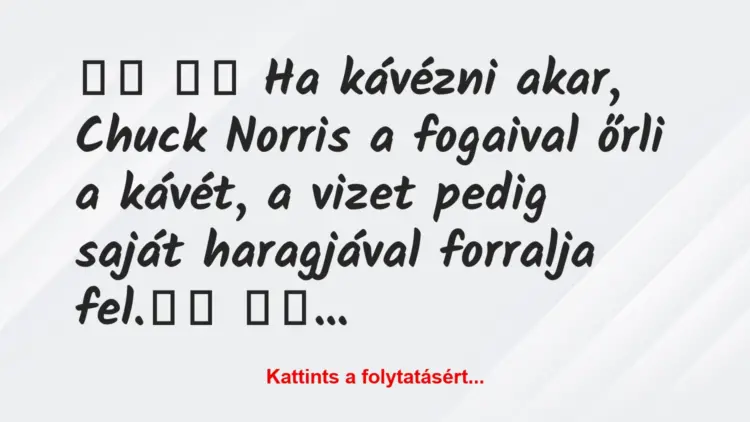 Vicc:
Ha kávézni akar, Chuck Norris a fogaival őrli a…