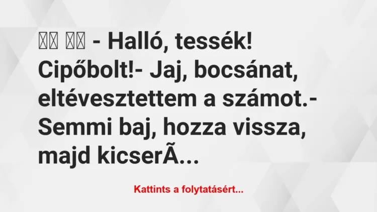 Vicc: 
		  
		  – Halló, tessék! Cipőbolt!- Jaj, bocsánat,…