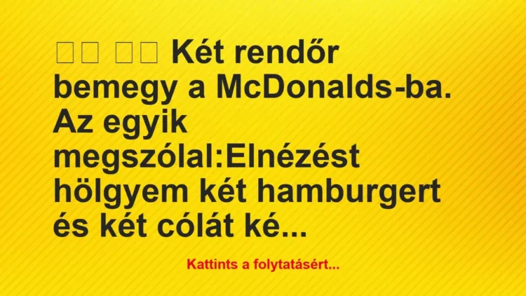 Vicc: 
		  
		  Két rendőr bemegy a McDonalds-ba. Az egyik…