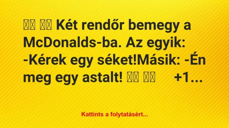 Vicc: 
		  
		  Két rendőr bemegy a McDonalds-ba. Az egyik:…