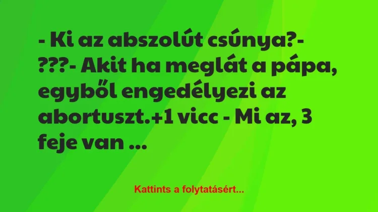 Vicc: – Ki az abszolút csúnya?

– ???

– Akit ha meglát a pápa,…