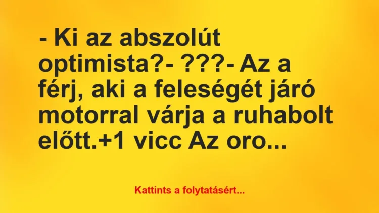 Vicc: – Ki az abszolút optimista?

– ???

– Az a férj, aki a…