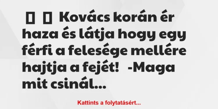 Vicc:
Kovács korán ér haza és látja hogy egy férfi a felesége…