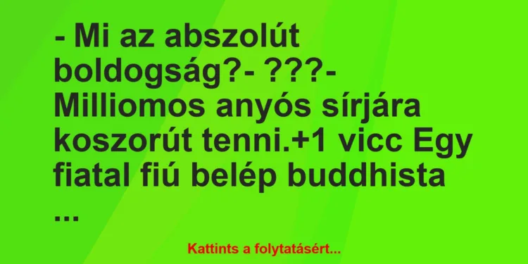 Vicc: – Mi az abszolút boldogság?– ???– Milliomos anyós sírjára…