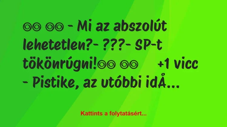 Vicc: 
		  
		  – Mi az abszolút lehetetlen?- ???- SP-t…