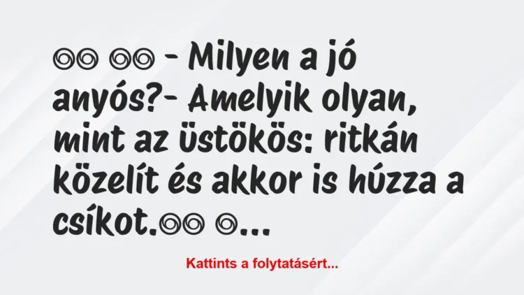 Vicc: 
		  
		  – Milyen a jó anyós?- Amelyik olyan, mint az …