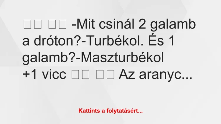 Vicc:
-Mit csinál 2 galamb a dróton?-Turbékol. És 1…