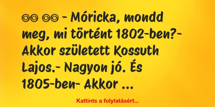 Vicc:
– Móricka, mondd meg, mi történt 1802-ben?-…