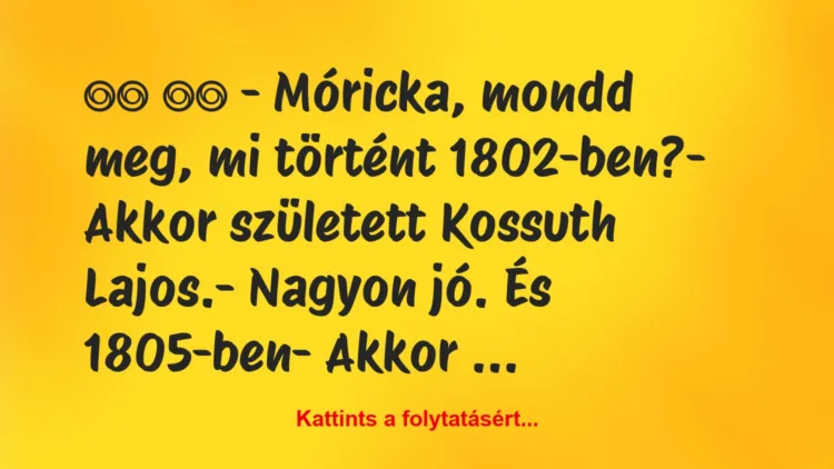 Vicc:
– Móricka, mondd meg, mi történt 1802-ben?-…