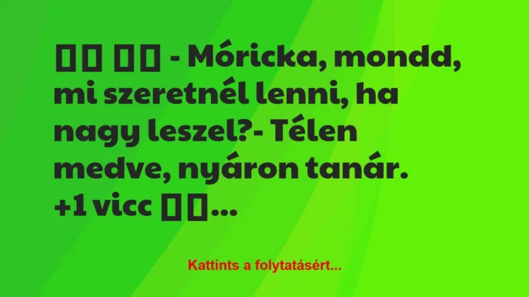 Vicc: 
		  
		  – Móricka, mondd, mi szeretnél lenni, ha nagy…