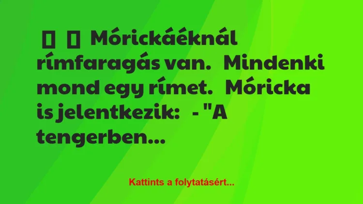 Vicc:
Mórickáéknál rímfaragás van.Mindenki mond egy…