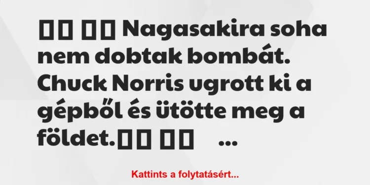 Vicc:
Nagasakira soha nem dobtak bombát. Chuck Norris…