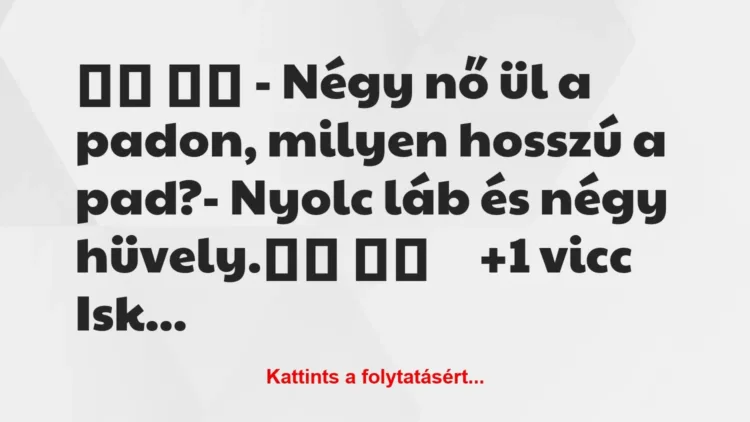 Vicc: 
		  
		  – Négy nő ül a padon, milyen hosszú a pad?-…