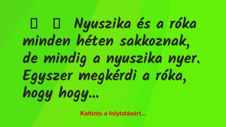 Vicc:
Nyuszika és a róka minden héten sakkoznak, de mindig a…