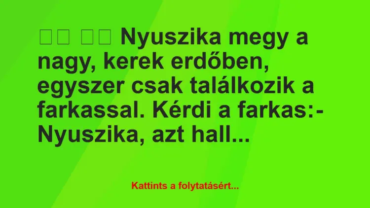 Vicc:
Nyuszika megy a nagy, kerek erdőben, egyszer csak…