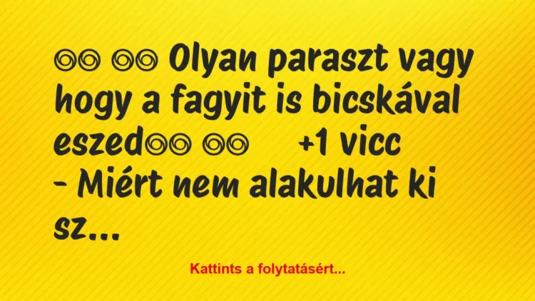 Vicc: 
		  
		  Olyan paraszt vagy hogy a fagyit is bicskával…